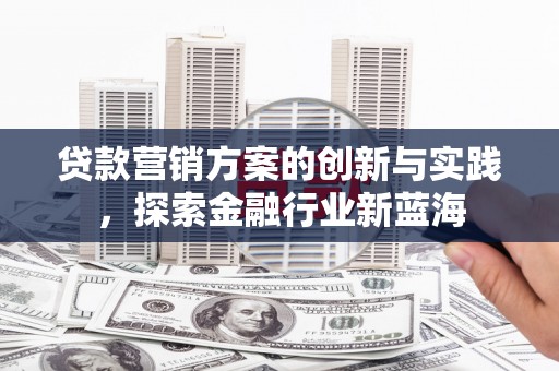 宜秀贷款营销方案的创新与实践，探索金融行业新蓝海