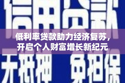 宜秀低利率贷款助力经济复苏，开启个人财富增长新纪元