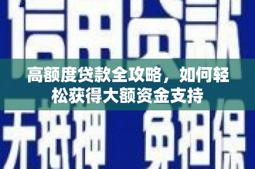 宜秀高额度贷款全攻略，如何轻松获得大额资金支持