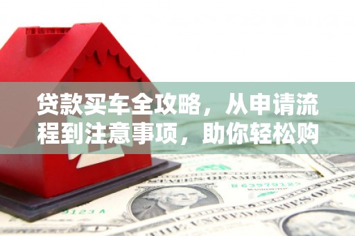 宜秀贷款买车全攻略，从申请流程到注意事项，助你轻松购车