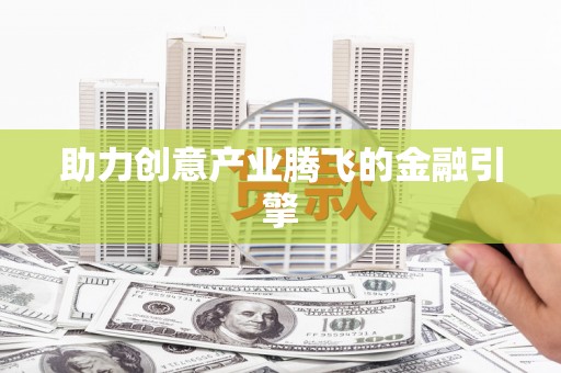 宜秀助力创意产业腾飞的金融引擎