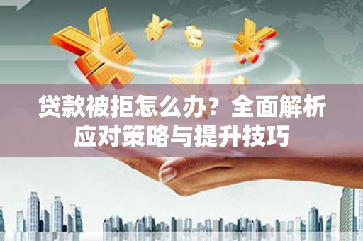 宜秀贷款被拒怎么办？全面解析应对策略与提升技巧