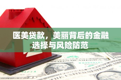 宜秀医美贷款，美丽背后的金融选择与风险防范