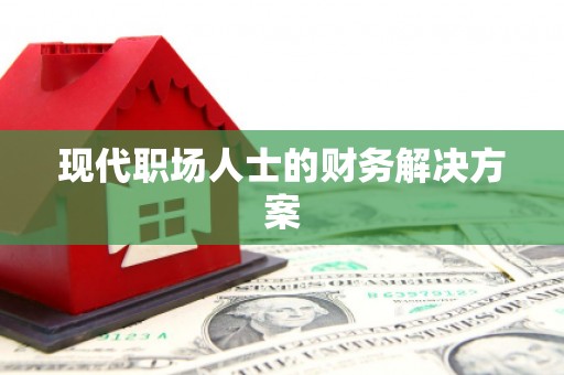 宜秀现代职场人士的财务解决方案