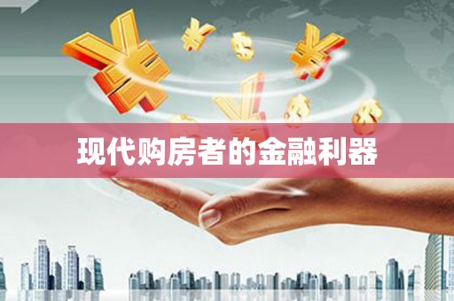 宜秀现代购房者的金融利器