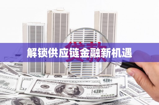 宜秀解锁供应链金融新机遇