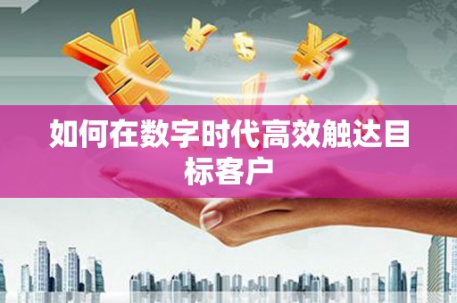 宜秀如何在数字时代高效触达目标客户