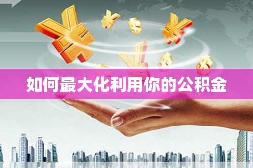 宜秀如何最大化利用你的公积金