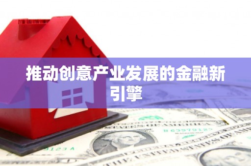 宜秀推动创意产业发展的金融新引擎