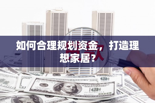 宜秀如何合理规划资金，打造理想家居？