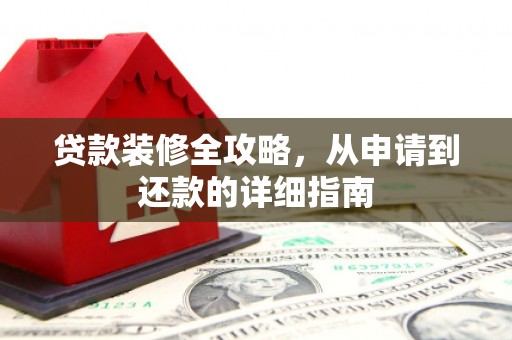 宜秀贷款装修全攻略，从申请到还款的详细指南