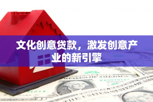 宜秀文化创意贷款，激发创意产业的新引擎