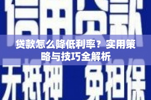 宜秀贷款怎么降低利率？实用策略与技巧全解析