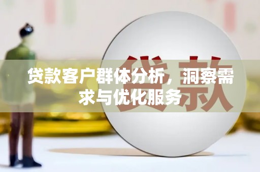 宜秀贷款客户群体分析，洞察需求与优化服务